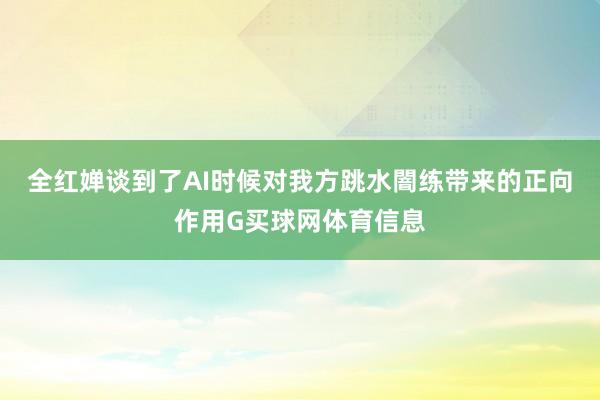 全红婵谈到了AI时候对我方跳水闇练带来的正向作用G买球网体育信息