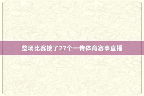 整场比赛接了27个一传体育赛事直播