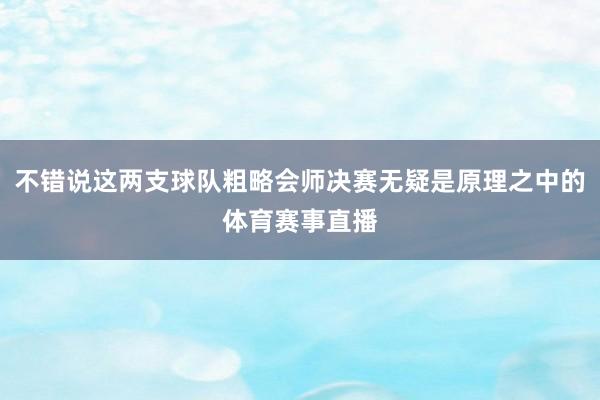 不错说这两支球队粗略会师决赛无疑是原理之中的体育赛事直播