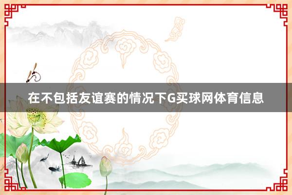 在不包括友谊赛的情况下G买球网体育信息