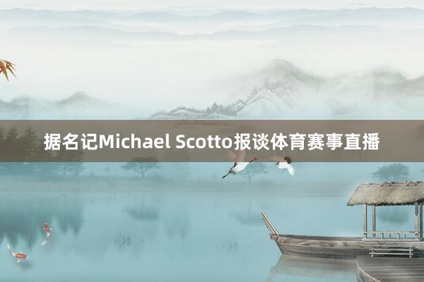 据名记Michael Scotto报谈体育赛事直播