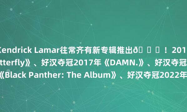 Kendrick Lamar往常齐有新专辑推出👀!2015年《To Pimp a Butterfly》、好汉夺冠2017年《DAMN.》、好汉夺冠2018年《Black Panther: The Album》、好汉夺冠2022年《Mr. Morale & the Big Steppers》、好汉夺冠2024年《GNX》、好汉???🧐当今好汉11胜3负名次西部第一! 体育录像/图片