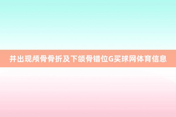 并出现颅骨骨折及下颌骨错位G买球网体育信息