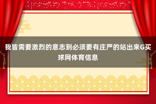 我皆需要激烈的意志到必须要有庄严的站出来G买球网体育信息