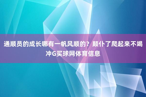通顺员的成长哪有一帆风顺的？颠仆了爬起来不竭冲G买球网体育信息