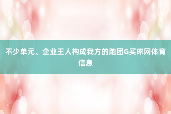 不少单元、企业王人构成我方的跑团G买球网体育信息