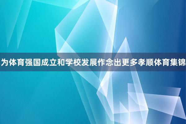 为体育强国成立和学校发展作念出更多孝顺体育集锦