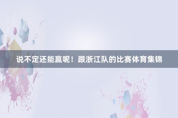 说不定还能赢呢！跟浙江队的比赛体育集锦