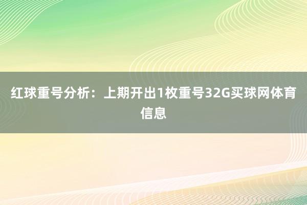 红球重号分析：上期开出1枚重号32G买球网体育信息