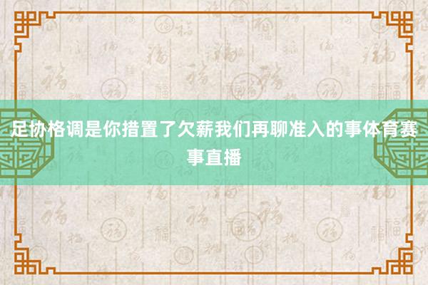 足协格调是你措置了欠薪我们再聊准入的事体育赛事直播