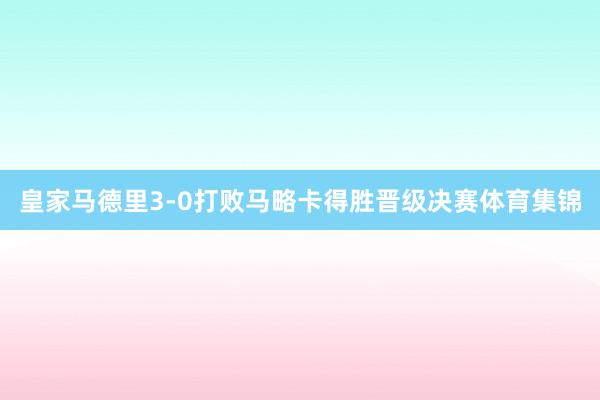 皇家马德里3-0打败马略卡得胜晋级决赛体育集锦