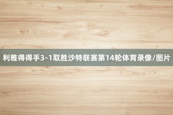 利雅得得手3-1取胜沙特联赛第14轮体育录像/图片