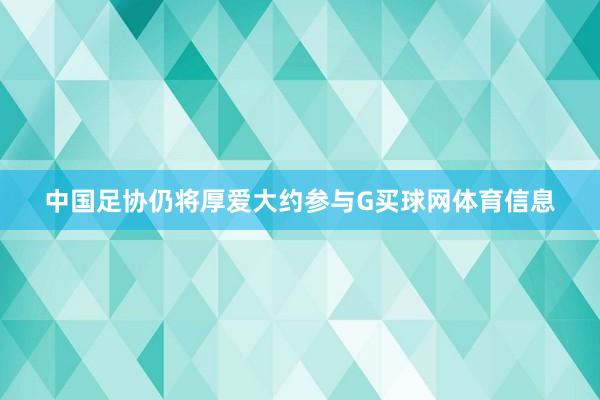 中国足协仍将厚爱大约参与G买球网体育信息