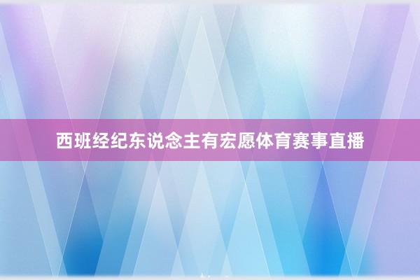 西班经纪东说念主有宏愿体育赛事直播