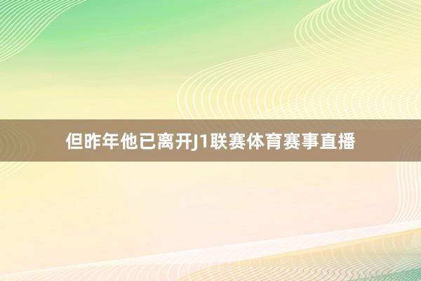 但昨年他已离开J1联赛体育赛事直播