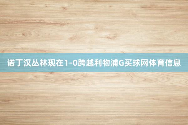 诺丁汉丛林现在1-0跨越利物浦G买球网体育信息