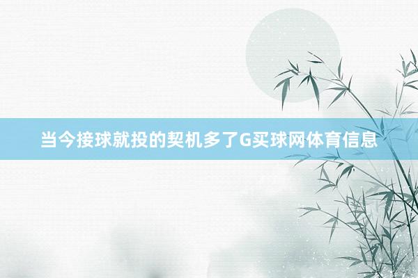 当今接球就投的契机多了G买球网体育信息