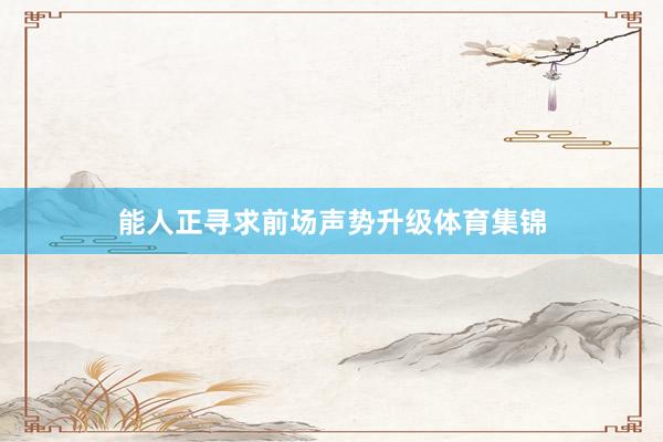 能人正寻求前场声势升级体育集锦