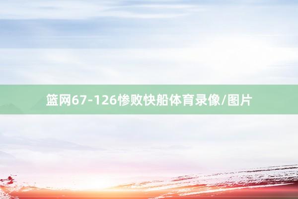 篮网67-126惨败快船体育录像/图片