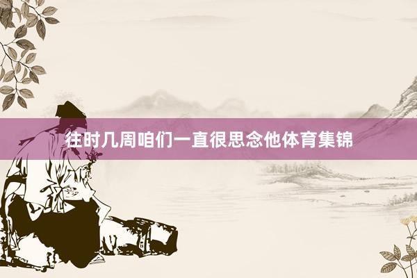 往时几周咱们一直很思念他体育集锦