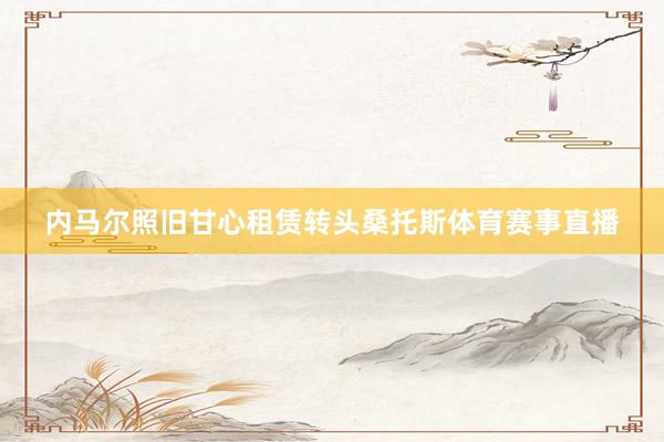 内马尔照旧甘心租赁转头桑托斯体育赛事直播