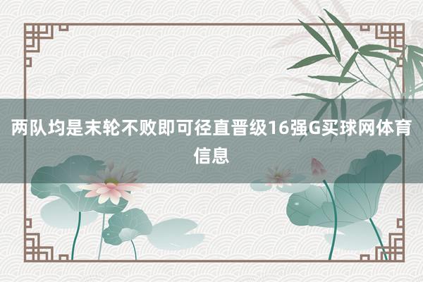 两队均是末轮不败即可径直晋级16强G买球网体育信息