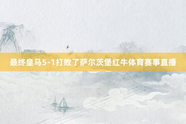 最终皇马5-1打败了萨尔茨堡红牛体育赛事直播