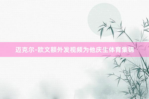 迈克尔-欧文额外发视频为他庆生体育集锦