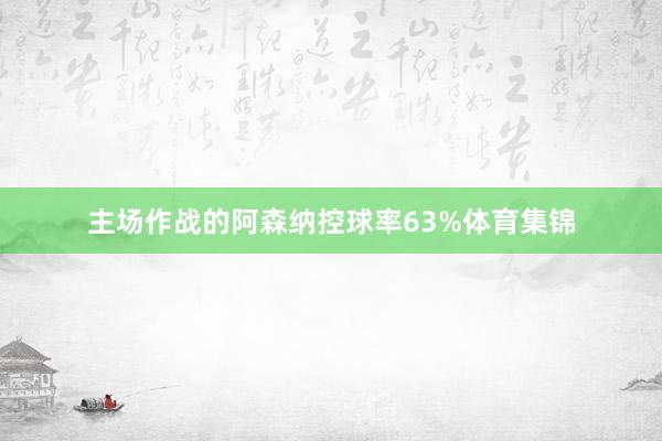 主场作战的阿森纳控球率63%体育集锦