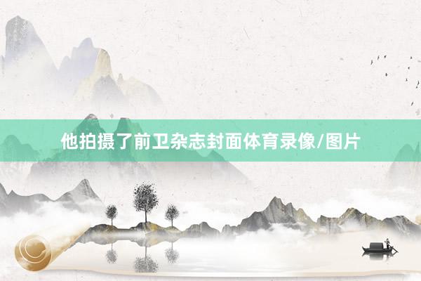 他拍摄了前卫杂志封面体育录像/图片