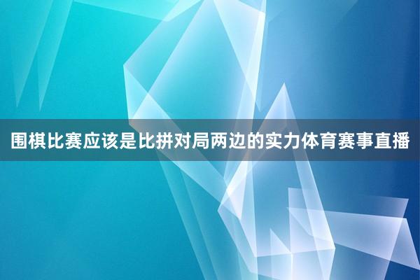 围棋比赛应该是比拼对局两边的实力体育赛事直播
