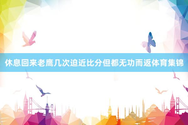 休息回来老鹰几次迫近比分但都无功而返体育集锦