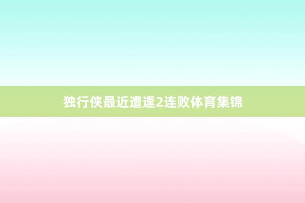 独行侠最近遭逢2连败体育集锦