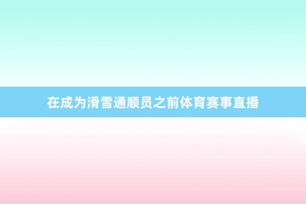 在成为滑雪通顺员之前体育赛事直播