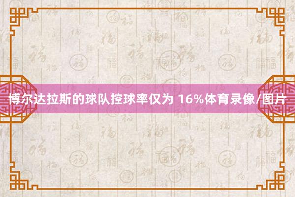 博尔达拉斯的球队控球率仅为 16%体育录像/图片