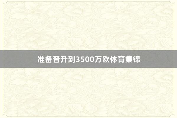 准备晋升到3500万欧体育集锦