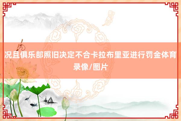 况且俱乐部照旧决定不合卡拉布里亚进行罚金体育录像/图片