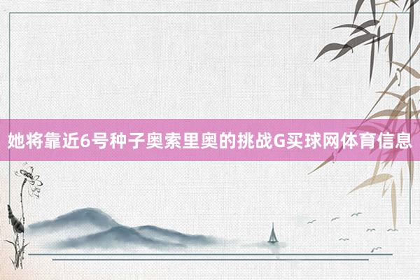 她将靠近6号种子奥索里奥的挑战G买球网体育信息