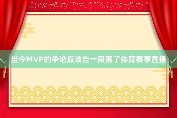 当今MVP的争论应该告一段落了体育赛事直播