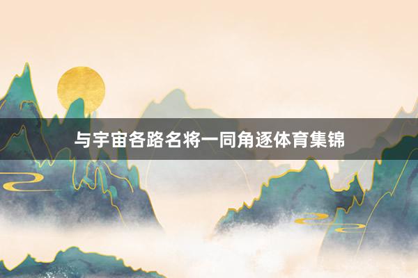 与宇宙各路名将一同角逐体育集锦