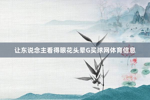 让东说念主看得眼花头晕G买球网体育信息