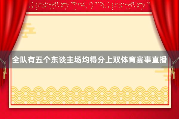 全队有五个东谈主场均得分上双体育赛事直播