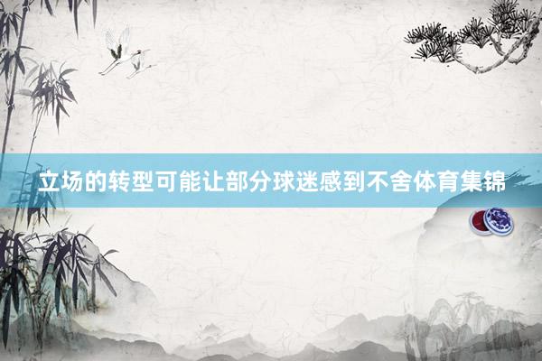 立场的转型可能让部分球迷感到不舍体育集锦