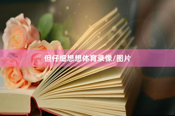 但仔细想想体育录像/图片