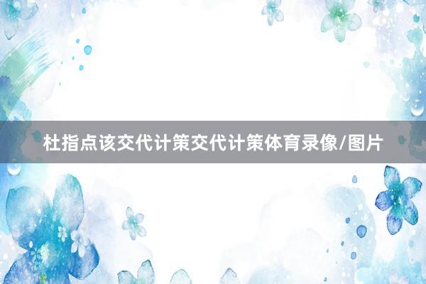 杜指点该交代计策交代计策体育录像/图片
