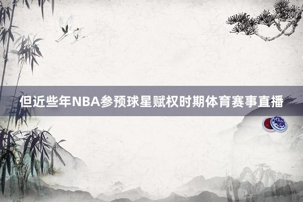 但近些年NBA参预球星赋权时期体育赛事直播