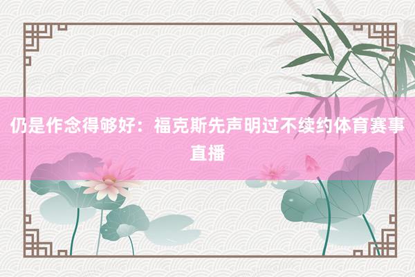 仍是作念得够好：福克斯先声明过不续约体育赛事直播