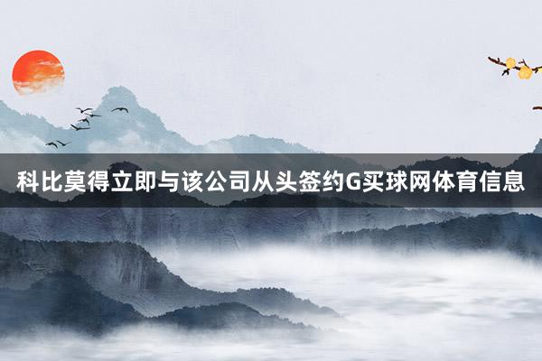 科比莫得立即与该公司从头签约G买球网体育信息
