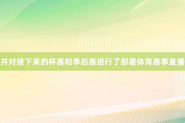 并对接下来的杯赛和季后赛进行了部署体育赛事直播