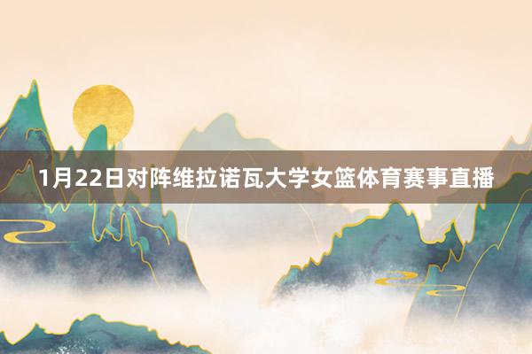 1月22日对阵维拉诺瓦大学女篮体育赛事直播